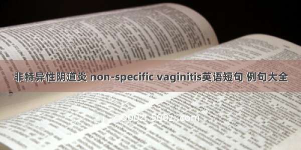 非特异性阴道炎 non-specific vaginitis英语短句 例句大全