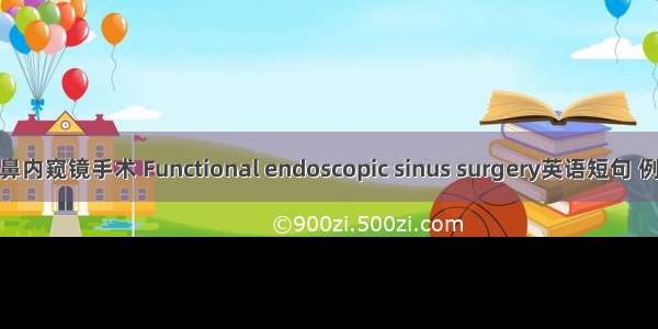 功能性鼻内窥镜手术 Functional endoscopic sinus surgery英语短句 例句大全