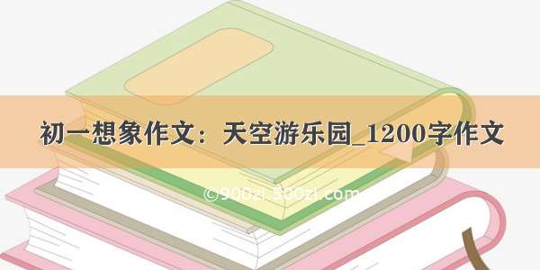 初一想象作文：天空游乐园_1200字作文