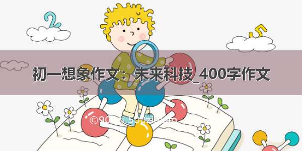 初一想象作文：未来科技_400字作文