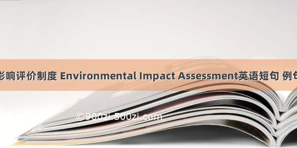 环境影响评价制度 Environmental Impact Assessment英语短句 例句大全