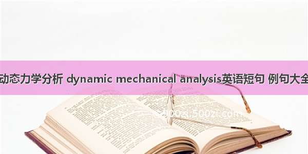 动态力学分析 dynamic mechanical analysis英语短句 例句大全