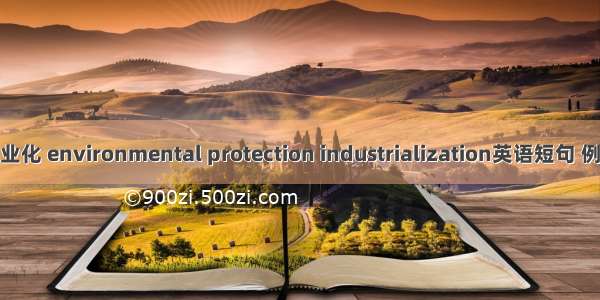 环保产业化 environmental protection industrialization英语短句 例句大全