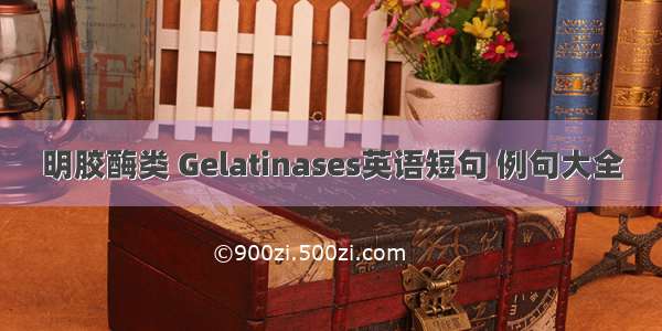 明胶酶类 Gelatinases英语短句 例句大全