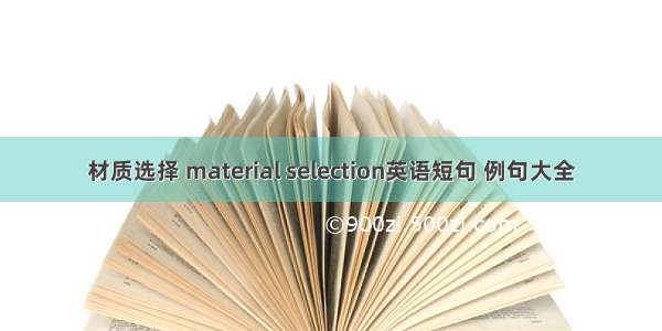材质选择 material selection英语短句 例句大全