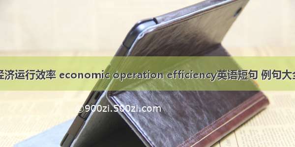 经济运行效率 economic operation efficiency英语短句 例句大全