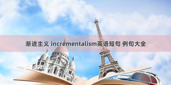 渐进主义 incrementalism英语短句 例句大全