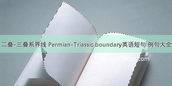 二叠-三叠系界线 Permian-Triassic boundary英语短句 例句大全