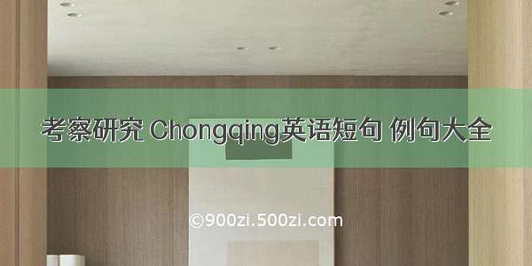 考察研究 Chongqing英语短句 例句大全