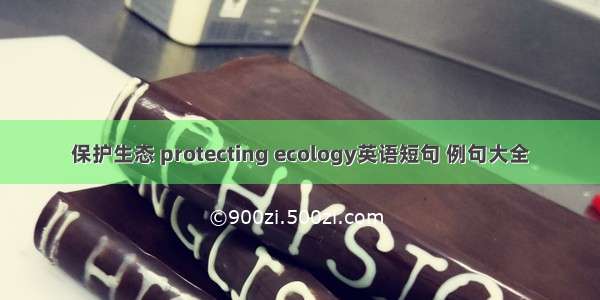 保护生态 protecting ecology英语短句 例句大全