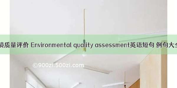 环境质量评价 Environmental quality assessment英语短句 例句大全