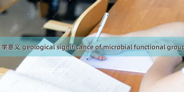 微生物功能群的地质学意义 geological significance of microbial functional groups英语短句 例句大全