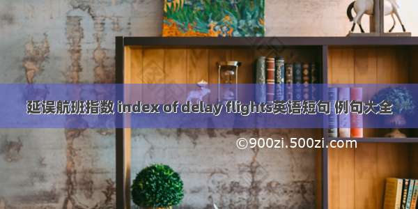 延误航班指数 index of delay flights英语短句 例句大全