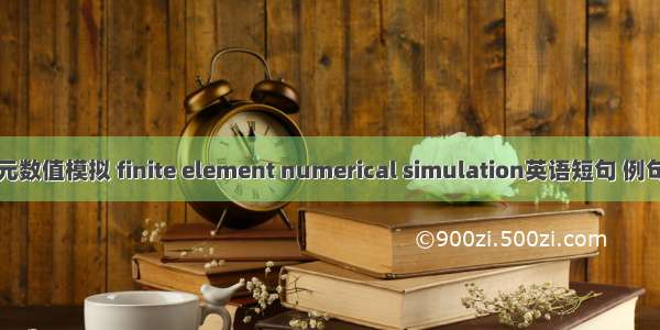 有限元数值模拟 finite element numerical simulation英语短句 例句大全