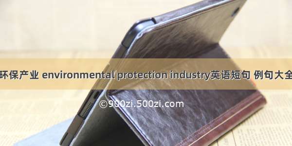 环保产业 environmental protection industry英语短句 例句大全