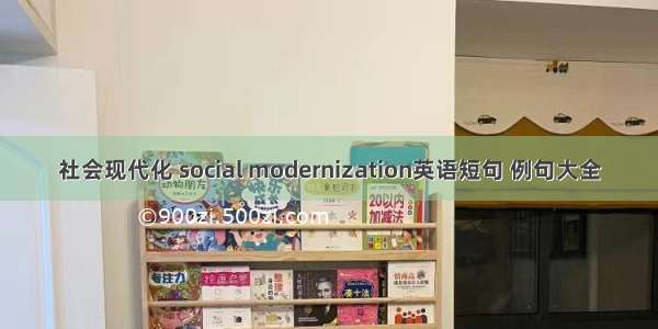 社会现代化 social modernization英语短句 例句大全