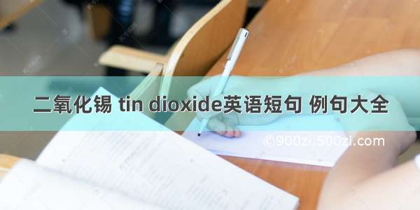 二氧化锡 tin dioxide英语短句 例句大全