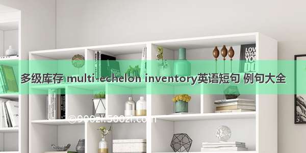 多级库存 multi-echelon inventory英语短句 例句大全