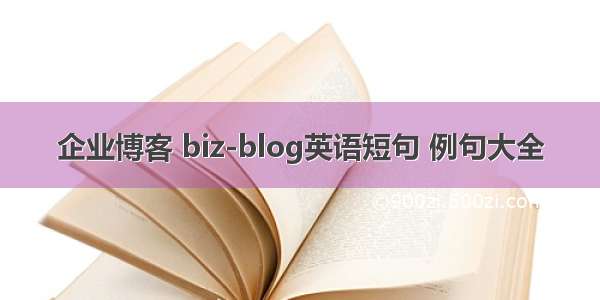 企业博客 biz-blog英语短句 例句大全