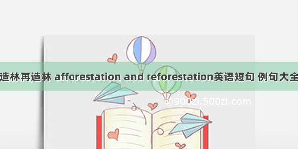 造林再造林 afforestation and reforestation英语短句 例句大全