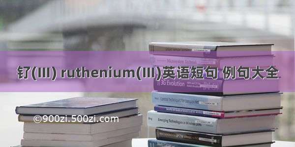 钌(Ⅲ) ruthenium(Ⅲ)英语短句 例句大全