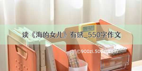 读《海的女儿》有感_550字作文