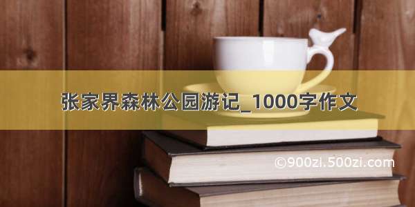 张家界森林公园游记_1000字作文