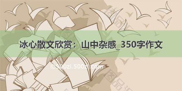 冰心散文欣赏：山中杂感_350字作文