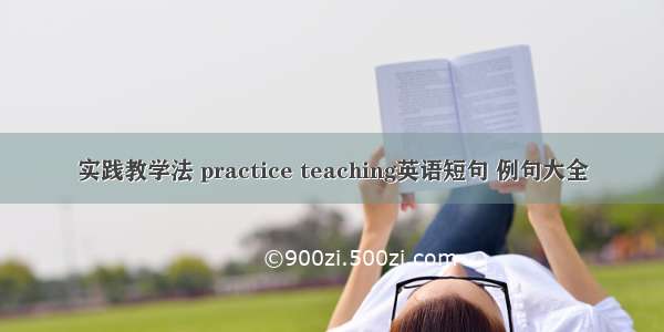 实践教学法 practice teaching英语短句 例句大全
