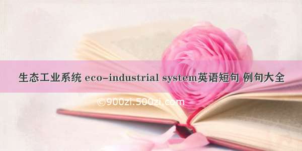 生态工业系统 eco-industrial system英语短句 例句大全