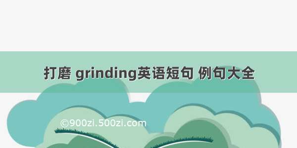 打磨 grinding英语短句 例句大全