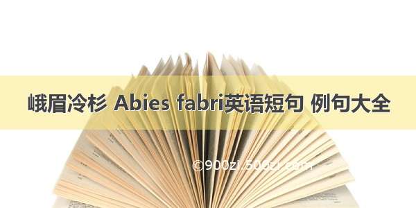 峨眉冷杉 Abies fabri英语短句 例句大全