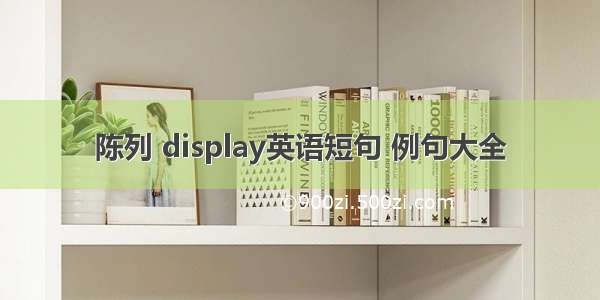 陈列 display英语短句 例句大全