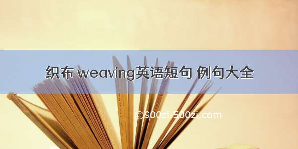 织布 weaving英语短句 例句大全