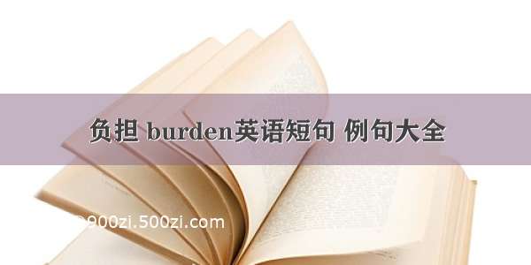 负担 burden英语短句 例句大全