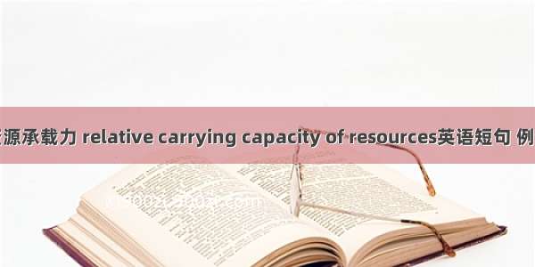 相对资源承载力 relative carrying capacity of resources英语短句 例句大全