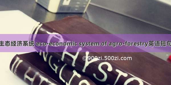 农林复合生态经济系统 eco-economic system of agro-forestry英语短句 例句大全