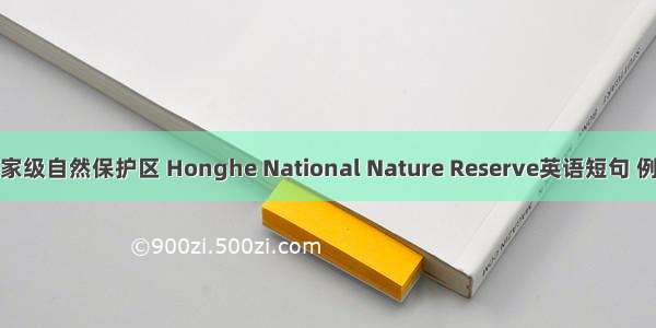 洪河国家级自然保护区 Honghe National Nature Reserve英语短句 例句大全