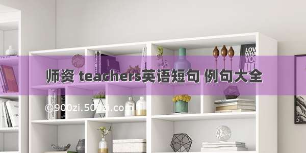 师资 teachers英语短句 例句大全