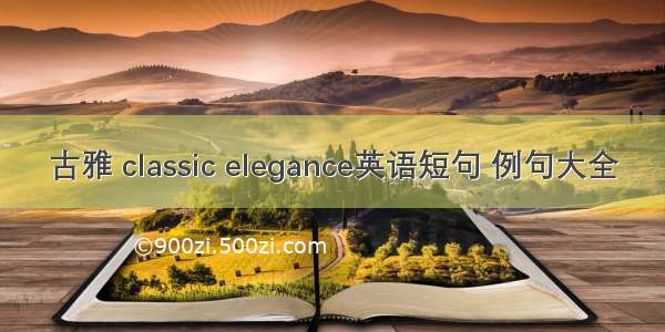 古雅 classic elegance英语短句 例句大全