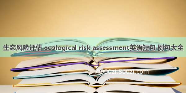 生态风险评估 ecological risk assessment英语短句 例句大全