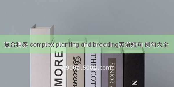 复合种养 complex planting and breeding英语短句 例句大全