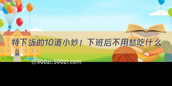 特下饭的10道小炒！下班后不用愁吃什么