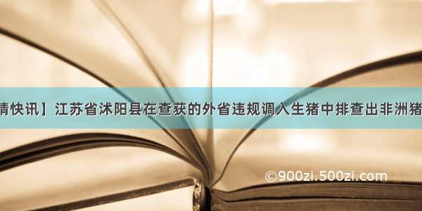 【疫情快讯】江苏省沭阳县在查获的外省违规调入生猪中排查出非洲猪瘟疫情