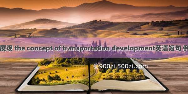 交通发展观 the concept of transportation development英语短句 例句大全