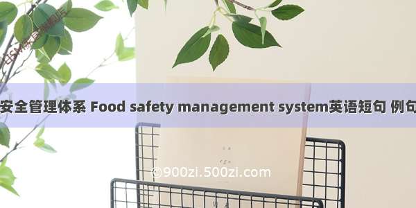 食品安全管理体系 Food safety management system英语短句 例句大全