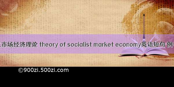 社会主义市场经济理论 theory of socialist market economy英语短句 例句大全