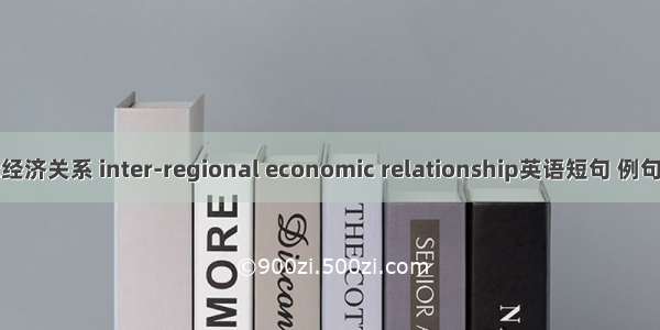 区际经济关系 inter-regional economic relationship英语短句 例句大全