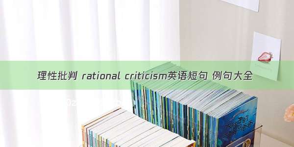 理性批判 rational criticism英语短句 例句大全