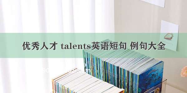 优秀人才 talents英语短句 例句大全